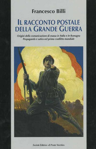 Il racconto postale della Grande Guerra. Origini della comunicazione di massa in Italia e in Romagna. Propaganda e satira nel primo conflitto mondiale