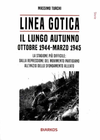 Linea Gotica. Il lungo autunno. Ottobre 1944-Marzo 1945. La stagione più difficile: dalla repressione del movimento partigiano all'inizio dello sfondamento alleato