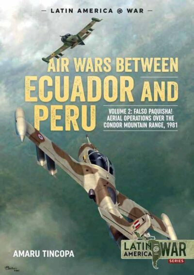 Latin America War vol. 17. Air Wars Between Ecuador and Peru Vol. 2. Falso Paquisha! Aerial Operations over the Condor Mountain Range 1981