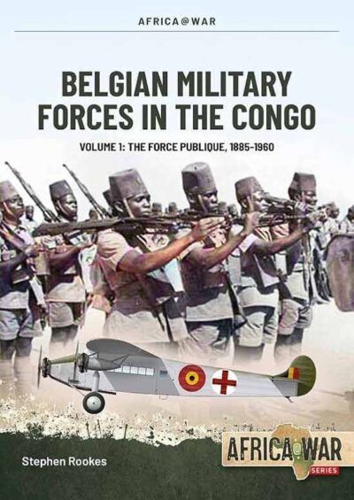 Africa War Vol. 58. Belgian Military Forces in the Congo Volume 1: The Force Publique, 1885-1960