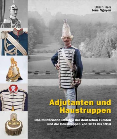 Adjutanten und Haustruppen. Das militarische Gefolge der deutschen Fursten und die Haustruppen von 1871 bis 1914