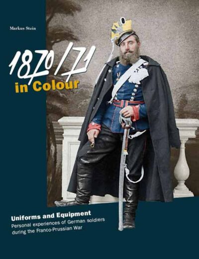 1870/71. In colour. Uniforms and Equipment. Personal experiences of German soldiers during the Franco-Prussian War