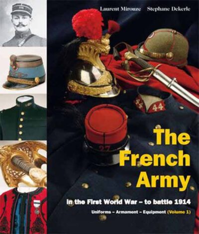 The French Army in the First World War. To battle in 1914. Uniforms  Equipment  Armaments. Vol. 1