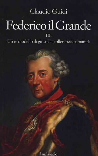 Federico il grande. Vol. 3. Un Re modello di giustizia tolleranza umanità