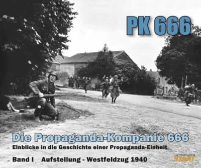 PK 666. Die Propaganda-Kompanie 666. Einblicke in die Geschichte einer Propaganda-Einheit. Volume 1: Aufstellung und Westfeldzug 1940