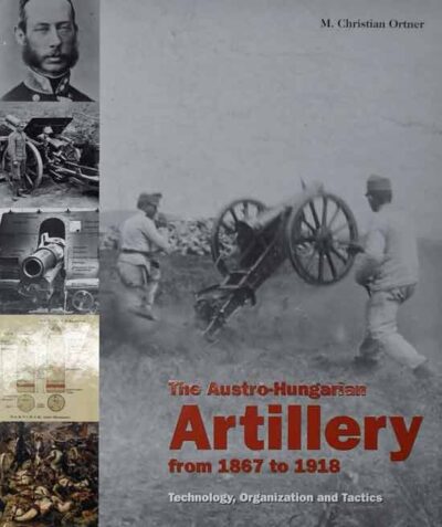 The Austro-Hungarian Artillery from 1867 to 1918. Technology, Organization and Tactics