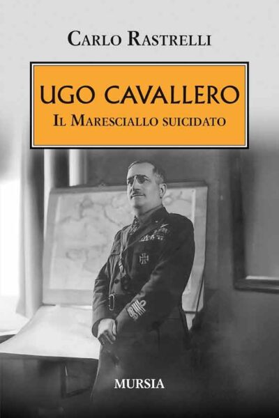 Ugo Cavallero. Il Maresciallo suicidato