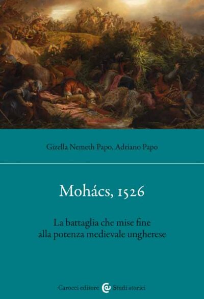 Mohacs 1526. La battaglia che mise fine alla potenza medievale ungherese