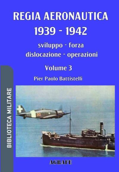 Regia Aeronautica 1939 - 1942. Vol. 3. Sviluppo, forza, dislocazione, operazioni