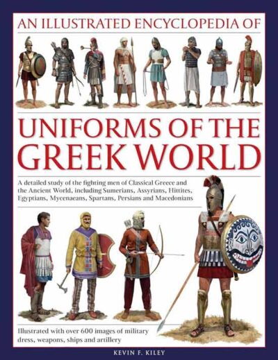 An Illustrated Encyclopedia of Uniforms of the Greek World: A Detailed Study of the Fighting Men of Classical Greece and the Ancient World, including ... Myceneans, Spartans, Persians and Macedonians
