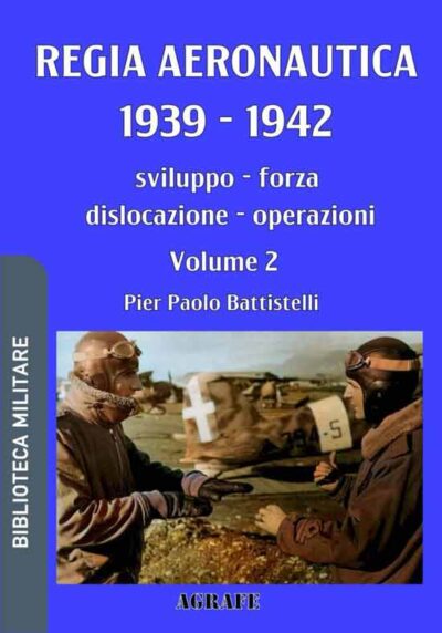 Regia Aeronautica 1939 - 1942. Vol. 2. Sviluppo, forza, dislocazione, operazioni