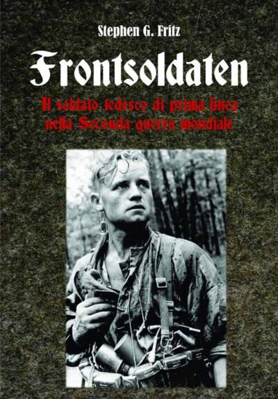 Frontsldaten. Il soldato tedesco di prima linea nella Seconda Guerra Mondiale