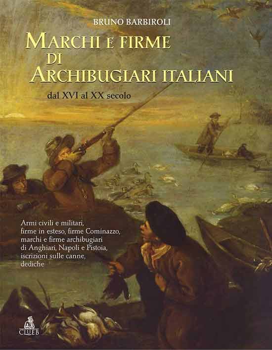 Marchi e firme di archibugiari italiani dal XVI al XIX secolo. Armi civili, manifatture militari, firme in esteso, firme Cominazzo, firme archibugiari di Anghiari, marchi di Pistoia, marchi di Napoli, iscrizioni, dediche, fornimenti e accessori